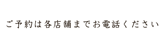 ご予約は各店舗までお電話ください